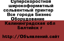 Суперскоростной широкоформатный сольвентный принтер! - Все города Бизнес » Оборудование   . Калининградская обл.,Балтийск г.